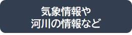 気象情報や河川の情報など